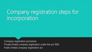 Company registration steps for
incorporation
Company registration procedure
Private limited company registration under the act 1956
Public limited company registration act
 