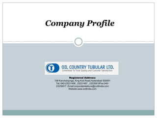 Company Profile




               Registered Address:
  108 Kanchanjunga, King Koti Road,Hyderabad 500001
   Tel.:040-23231496 , 23231497 , 23235619Fax:040-
   23235617 ,Email:corporaterelations@octilindia.com
               Website:www.octlindia.com
 