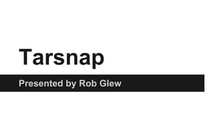 Tarsnap 
Presented by Rob Glew 
 