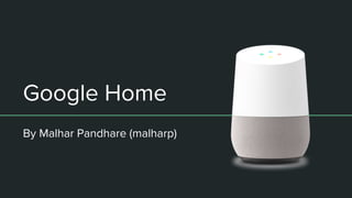 Google Home
By Malhar Pandhare (malharp)
 