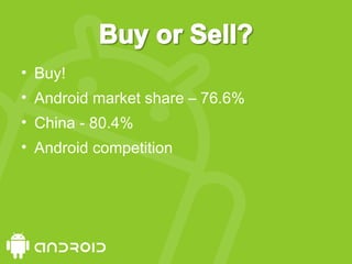 • Buy!
• Android market share – 76.6%
• China - 80.4%
• Android competition
 