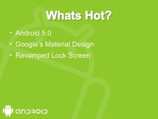 • Android 5.0
• Google’s Material Design
• Revamped Lock Screen
 