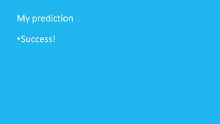 My prediction
•Success!
 