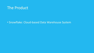 The Product
• Snowflake: Cloud-based Data Warehouse System
 