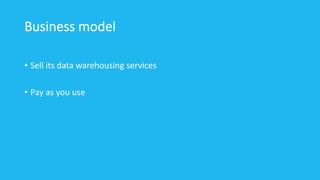Business model
• Sell its data warehousing services
• Pay as you use
 