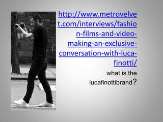 http://www.metrovelve
t.com/interviews/fashio
n-films-and-videomaking-an-exclusiveconversation-with-lucafinotti/
what is the
lucafinottibrand?

 