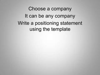 Choose a company
It can be any company
Write a positioning statement
using the template

 