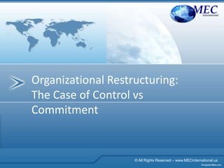 Organizational Restructuring:
The Case of Control vs
Commitment
MECInternational
© All Rights Reserved – www.MECinternational.us
 