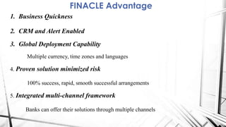 FINACLE Advantage
1. Business Quickness
2. CRM and Alert Enabled
3. Global Deployment Capability
Multiple currency, time z...