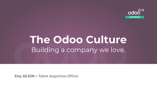 Emy GILSON • Talent Acquisition Officer
EXPERIENCE
2018
The Odoo Culture
Building a company we love.
 