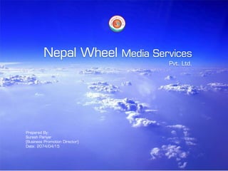 Prepared By:
Suresh Pariyar
(Business Promotion Director)
Date: 2074/04/15
Nepal Wheel Media Services
Pvt. Ltd.
 