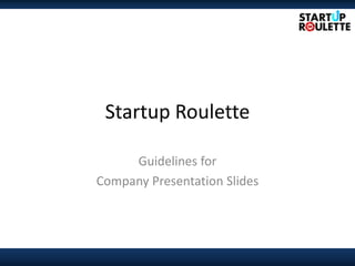 Startup Roulette

     Guidelines for
Company Presentation Slides
 