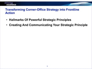 Transforming Corner-Office Strategy into Frontline 
Action 
• Hallmarks Of Powerful Strategic Principles 
• Creating And Communicating Your Strategic Principle 
9 
 