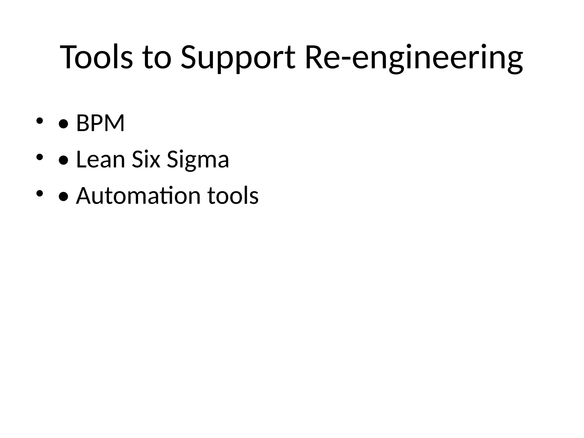 Tools to Support Re-engineering
• • BPM
• • Lean Six Sigma
• • Automation tools
 