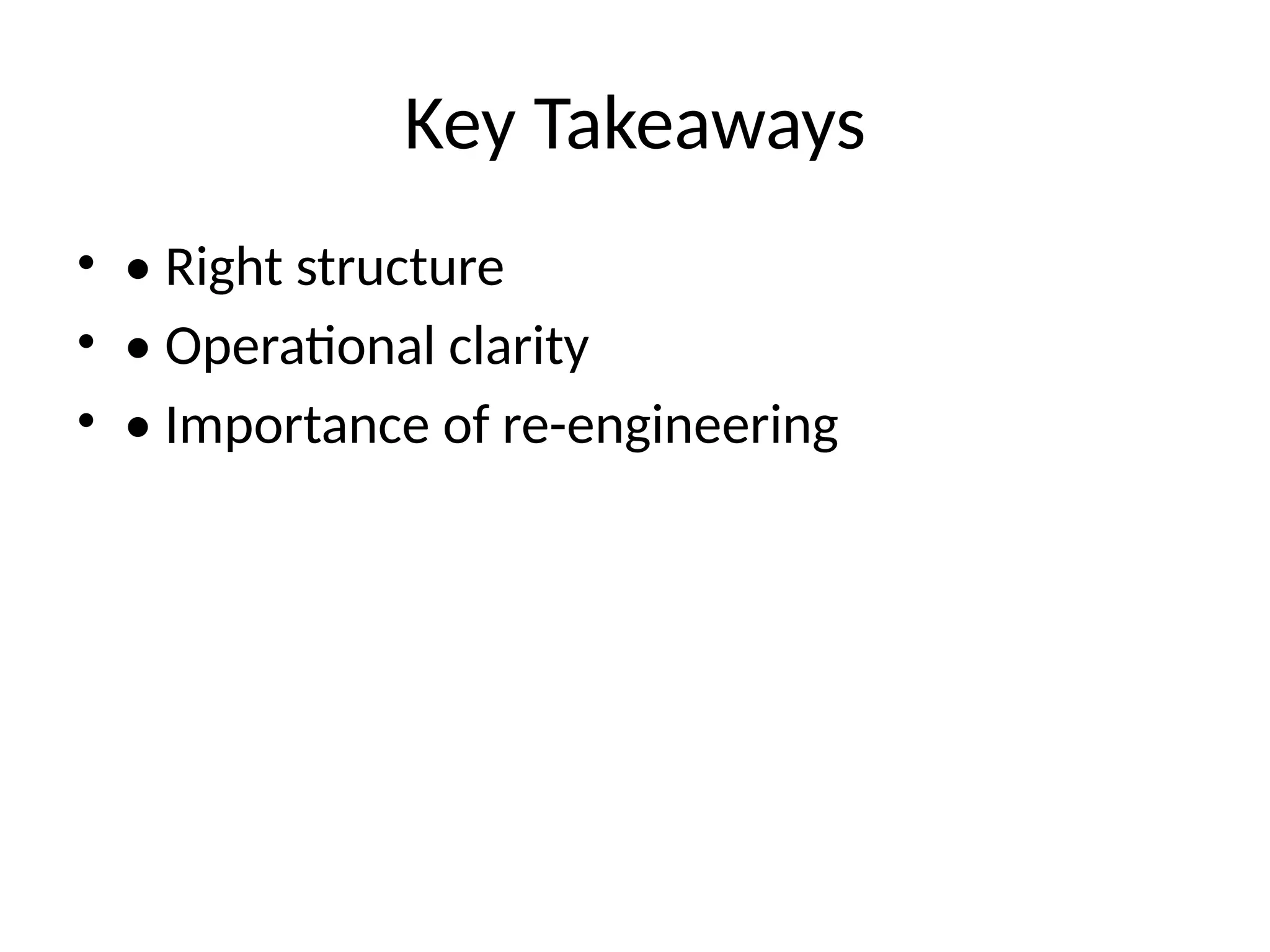 Key Takeaways
• • Right structure
• • Operational clarity
• • Importance of re-engineering
 