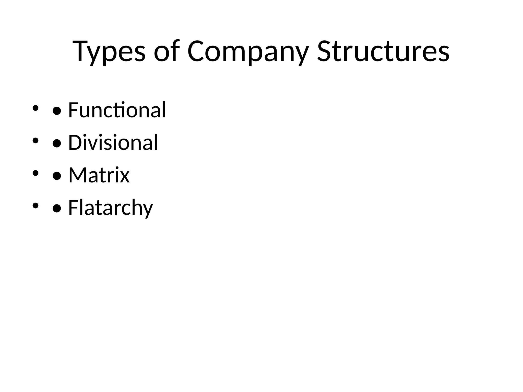 Types of Company Structures
• • Functional
• • Divisional
• • Matrix
• • Flatarchy
 