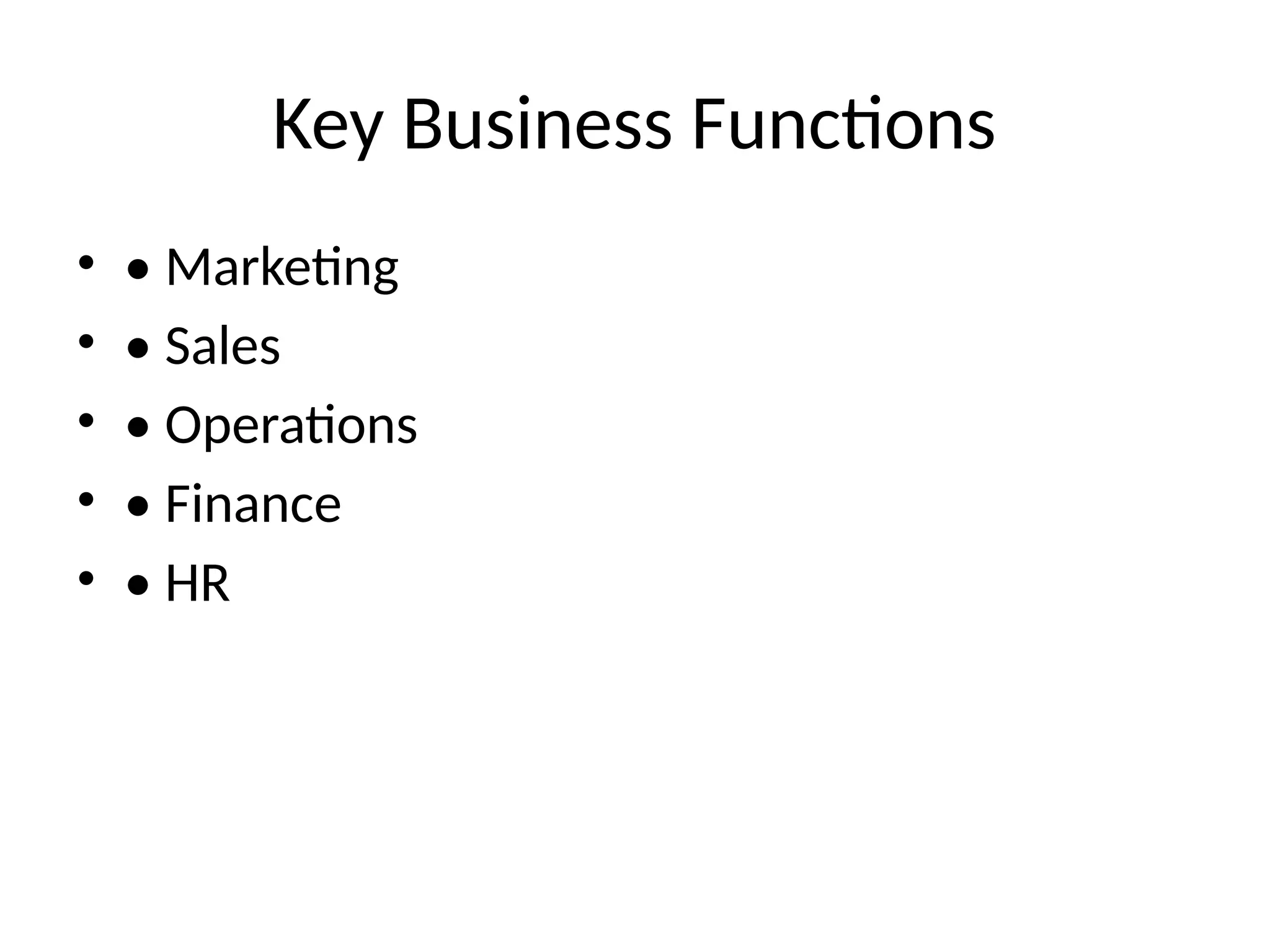 Key Business Functions
• • Marketing
• • Sales
• • Operations
• • Finance
• • HR
 
