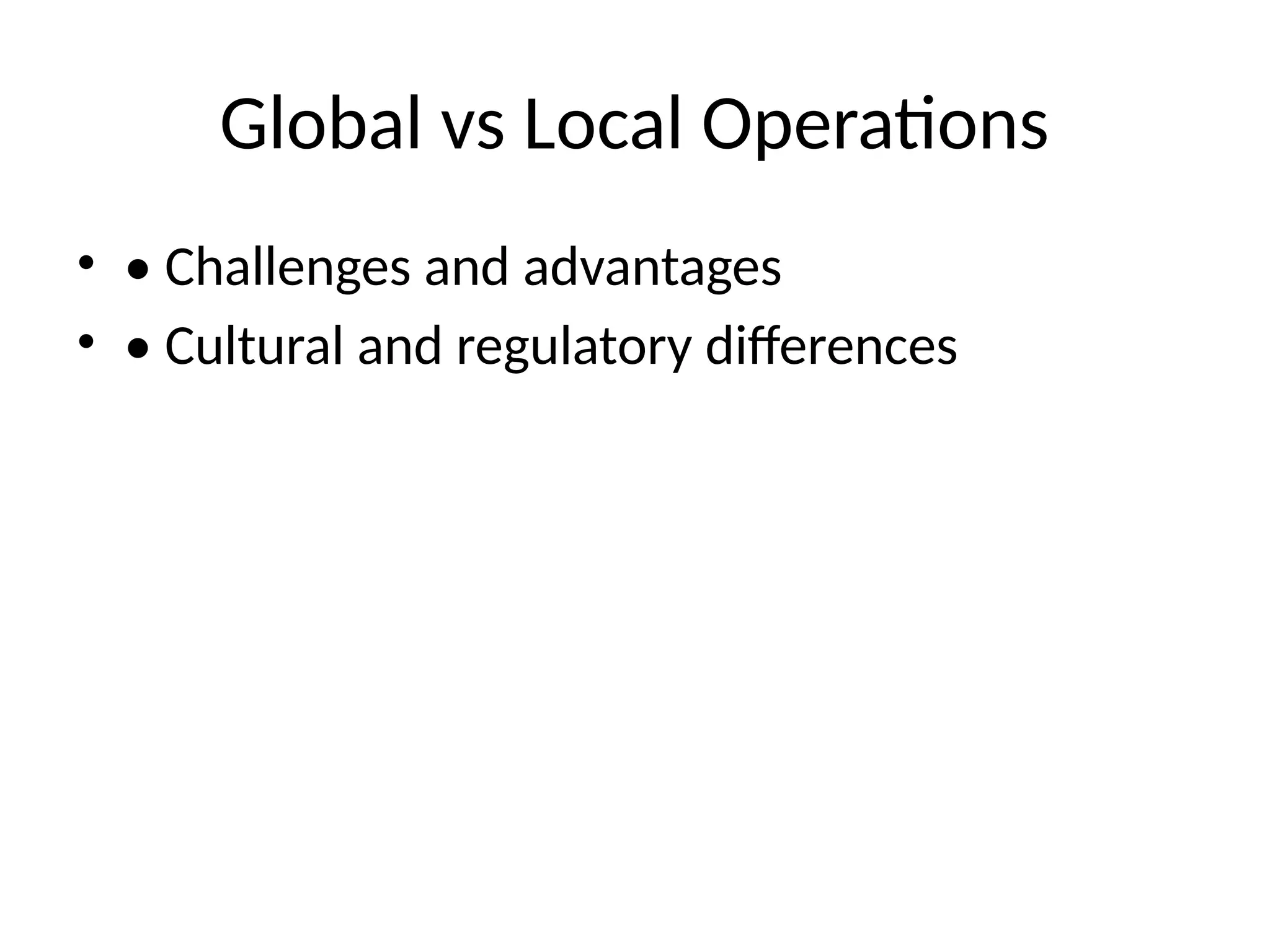 Global vs Local Operations
• • Challenges and advantages
• • Cultural and regulatory differences
 