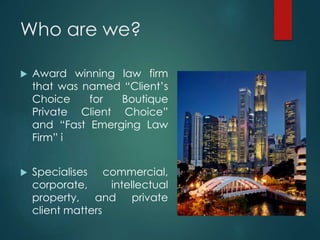 Who are we?
 Award winning law firm
that was named “Client’s
Choice for Boutique
Private Client Choice”
and “Fast Emerging Law
Firm” i
 Specialises commercial,
corporate, intellectual
property, and private
client matters
 