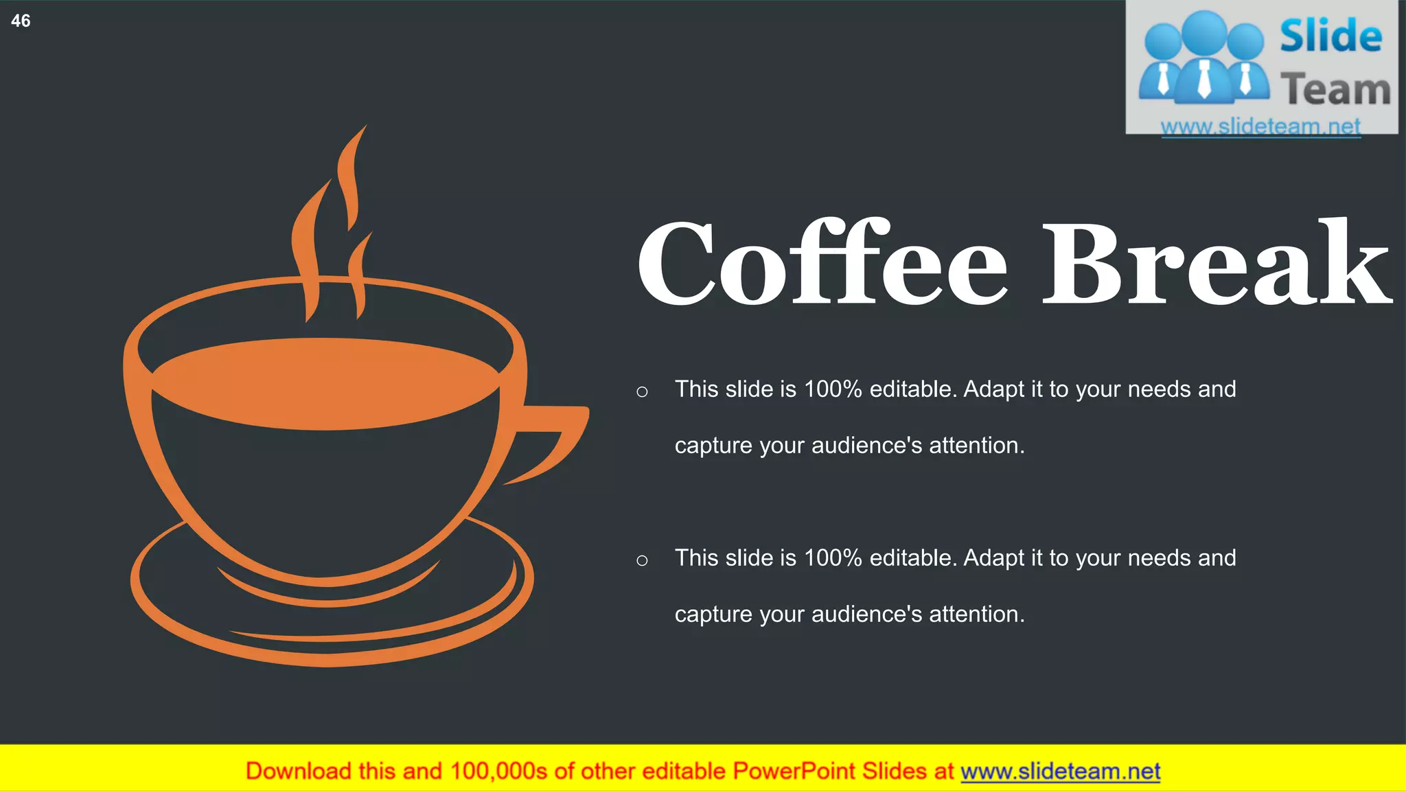 46
Coffee Break
o This slide is 100% editable. Adapt it to your needs and
capture your audience's attention.
o This slide is 100% editable. Adapt it to your needs and
capture your audience's attention.
 