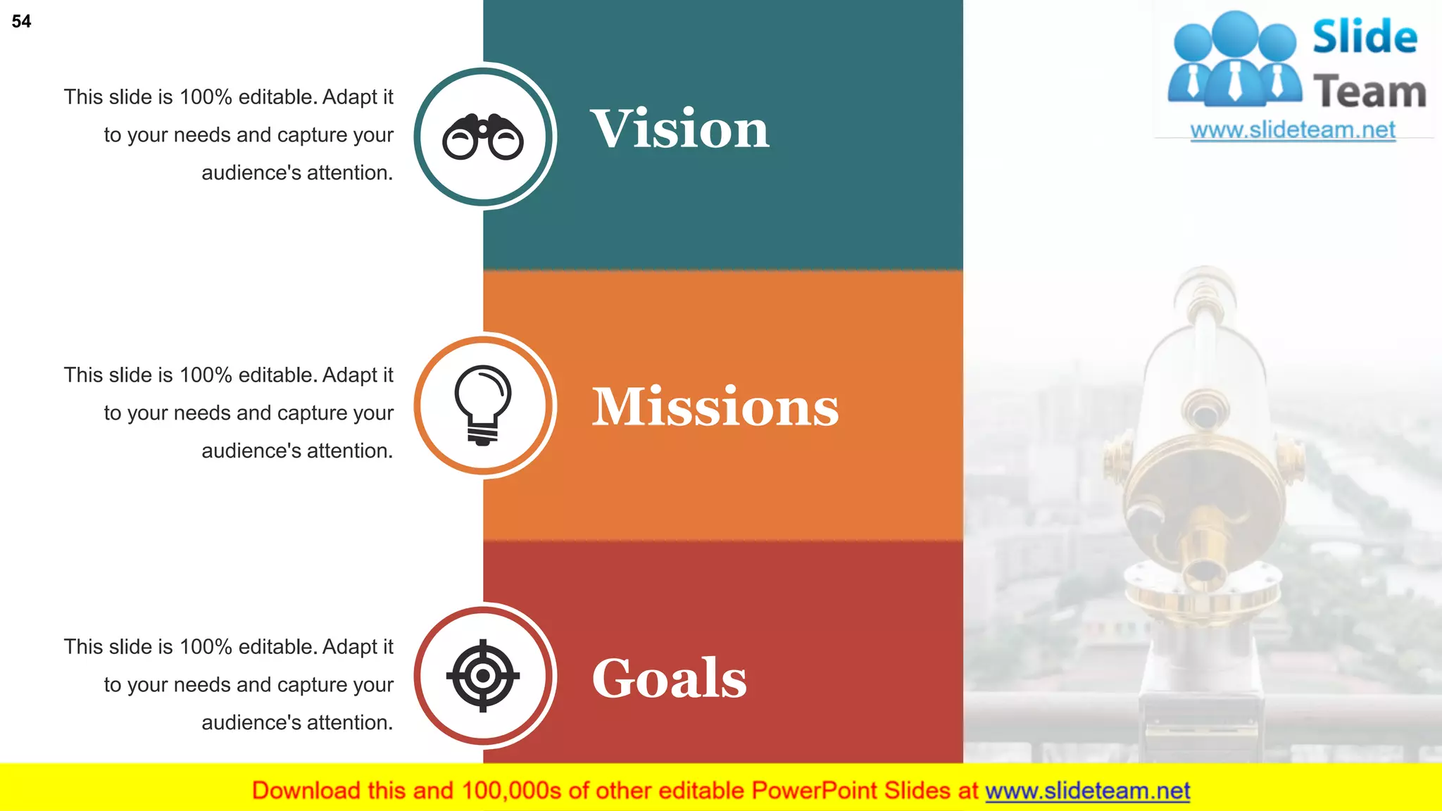 54
This slide is 100% editable. Adapt it
to your needs and capture your
audience's attention.
Vision
This slide is 100% editable. Adapt it
to your needs and capture your
audience's attention.
Missions
This slide is 100% editable. Adapt it
to your needs and capture your
audience's attention.
Goals
 