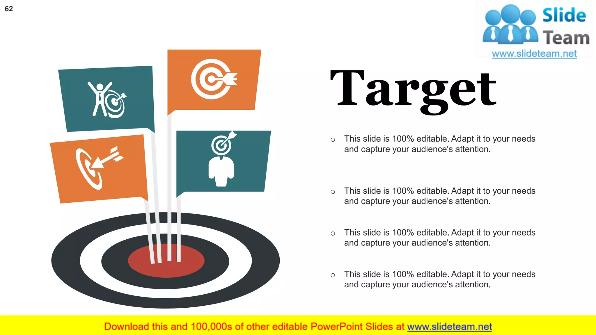 62
Target
o This slide is 100% editable. Adapt it to your needs
and capture your audience's attention.
o This slide is 100% editable. Adapt it to your needs
and capture your audience's attention.
o This slide is 100% editable. Adapt it to your needs
and capture your audience's attention.
o This slide is 100% editable. Adapt it to your needs
and capture your audience's attention.
 