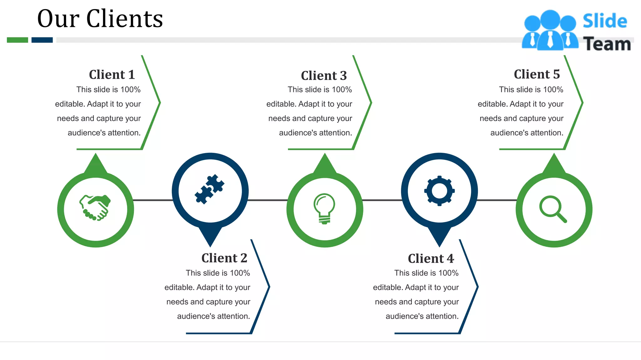 Our Clients
This slide is 100%
editable. Adapt it to your
needs and capture your
audience's attention.
Client 1
This slide is 100%
editable. Adapt it to your
needs and capture your
audience's attention.
Client 3
This slide is 100%
editable. Adapt it to your
needs and capture your
audience's attention.
Client 5
This slide is 100%
editable. Adapt it to your
needs and capture your
audience's attention.
Client 2
This slide is 100%
editable. Adapt it to your
needs and capture your
audience's attention.
Client 4
37
 