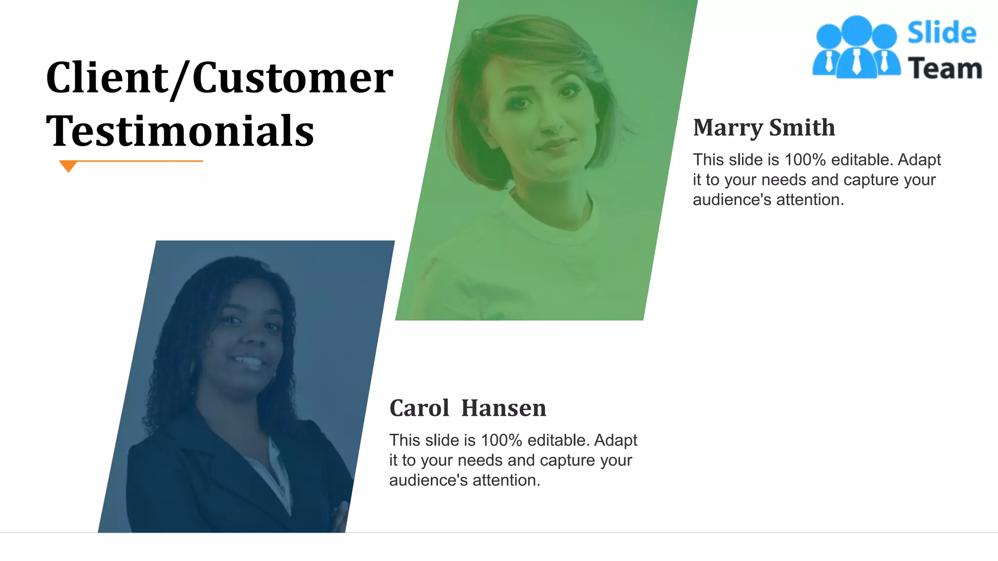 39
Marry Smith
This slide is 100% editable. Adapt
it to your needs and capture your
audience's attention.
Carol Hansen
This slide is 100% editable. Adapt
it to your needs and capture your
audience's attention.
Client/Customer
Testimonials
 