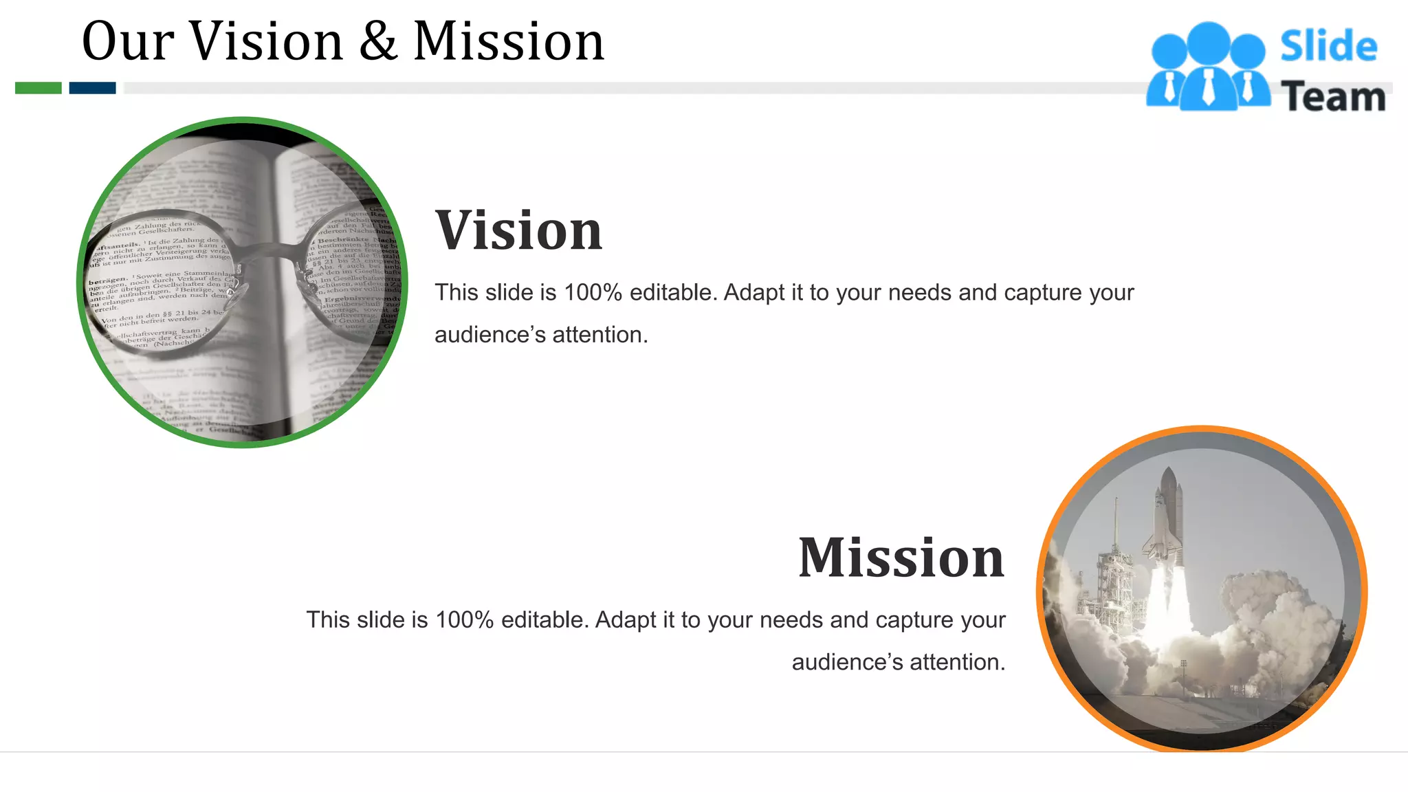 Our Vision & Mission
4
Vision
This slide is 100% editable. Adapt it to your needs and capture your
audience’s attention.
Mission
This slide is 100% editable. Adapt it to your needs and capture your
audience’s attention.
 