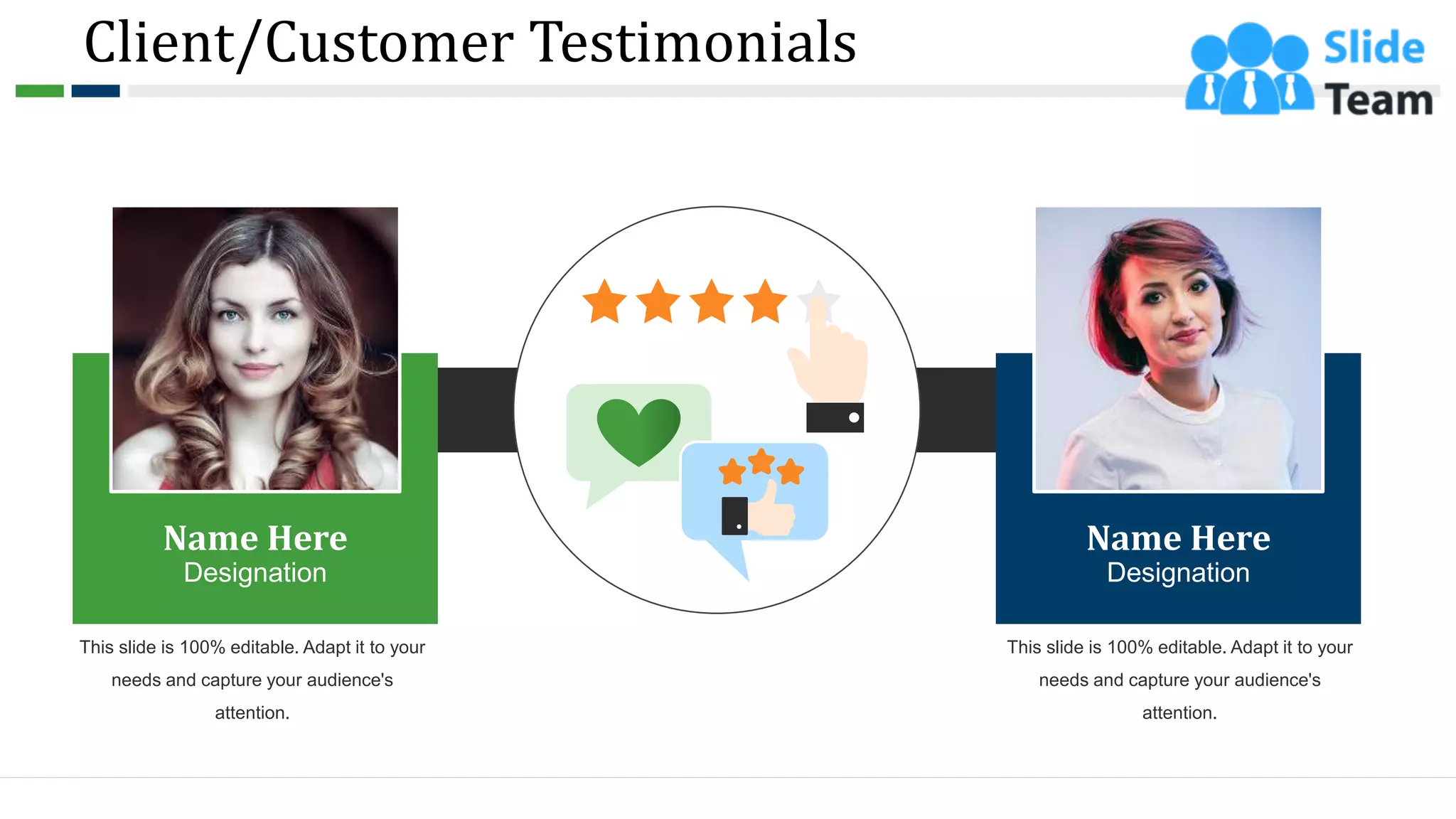Name Here
Designation
Name Here
Designation
This slide is 100% editable. Adapt it to your
needs and capture your audience's
attention.
This slide is 100% editable. Adapt it to your
needs and capture your audience's
attention.
Client/Customer Testimonials
40
 