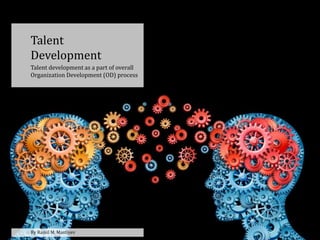 Talent
Development
Talent development as a part of overall
Organization Development (OD) process
By Ramil M. Mastiyev
 
