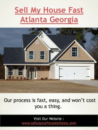 Sell My House Fast
Atlanta Georgia
13
Our process is fast, easy, and won’t cost
you a thing.
Visit Our Website :
www.sellu...