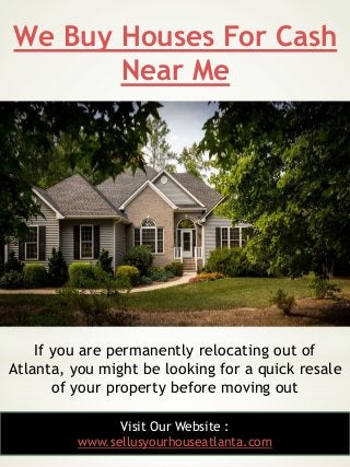 We Buy Houses For Cash
Near Me
3
If you are permanently relocating out of
Atlanta, you might be looking for a quick resale...