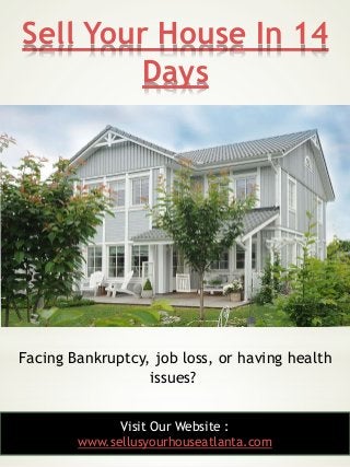 Sell Your House In 14
Days
6
Facing Bankruptcy, job loss, or having health
issues?
Visit Our Website :
www.sellusyourhouse...