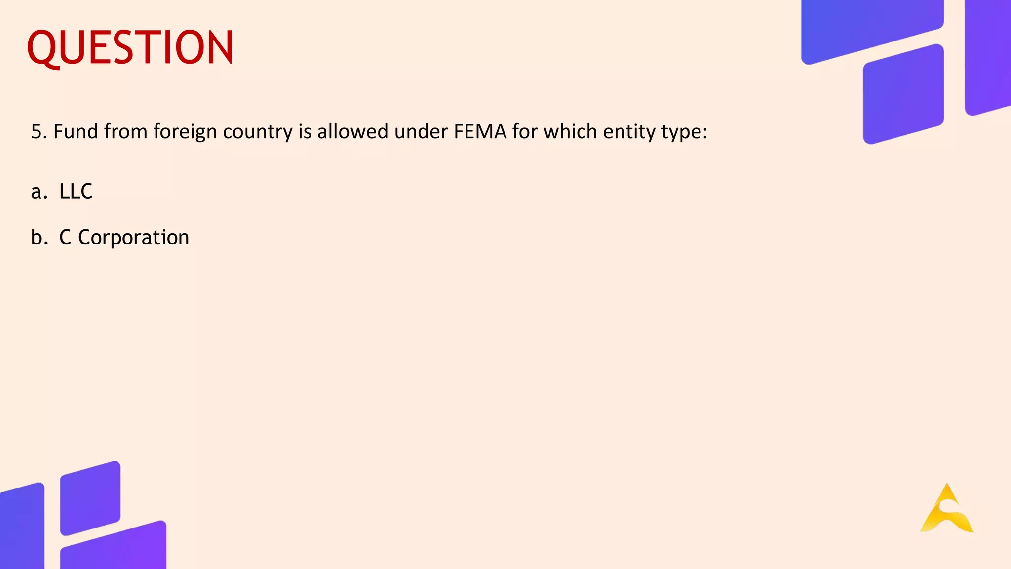 QUESTION
5. Fund from foreign country is allowed under FEMA for which entity type:
a. LLC
b. C Corporation
 