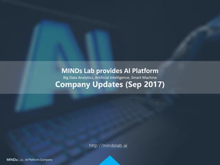 MINDs Lab provides AI Platform
Big Data Analytics, Artificial Intelligence, Smart Machine
Company Updates (Sep 2017)
http://mindslab.ai
 
