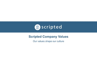 Scripted Company Values
Our values shape our culture
 