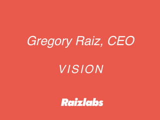 VISION
Gregory Raiz, CEO
 