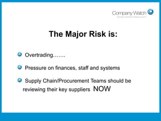The Major Risk is:
Overtrading…….
Pressure on finances, staff and systems
Supply Chain/Procurement Teams should be
reviewing their key suppliers

Confidential to Apple Inc

Watch Ltd

NOW

Company

 