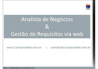 www.CompanyWeb.com.br | contato@CompanyWeb.com.br 
BLOG: AnalistadeNegocios.CompanyWeb.com.br 
 