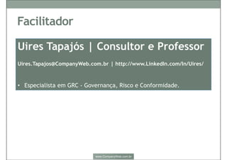 Uires Tapajós | Consultor e Professor
uires.tapajos@CompanyWeb.com.br | http://www.LinkedIn.com/In/Uires/
• Especialista em GRC - Governança, Risco e Conformidade.
2
 