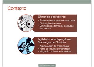 Por que um Escritório de Processos é tão
importante?
Sem o Escritório de Processos, enfrentamos problemas de:
 De não termos uma Visão Macro e sim individual, olhar além da sua área e sim do
processo todo;
 Concentração excessiva na atuação no dia-a-dia para solucionar problemas
emergenciais sem ter tempo e estrutura para pensar em como melhorar os processos;
 Desmotivação e perda de desempenho por não conseguir efetivamente implantar
novos processos/ideias;
 e falta de apoio, continuidade e permanência das práticas e iniciativas de gestão de
processos.
 