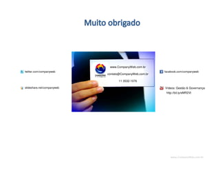 www.CompanyWeb.com.br
www.CompanyWeb.com.br
contato@CompanyWeb.com.br
11 3532-1076
twitter.com/companyweb
slideshare.net/companyweb
facebook.com/companyweb
Vídeos: Gestão & Governança
http://bit.ly/eMR2Vt
92
 