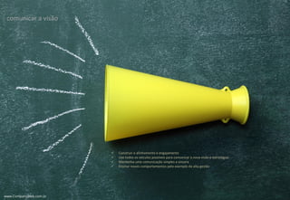 www.CompanyWeb.com.br
comunicar a visão
www.CompanyWeb.com.br
 Construir o alinhamento e engajamento
 Use todos os veículos possíveis para comunicar a nova visão e estratégias
 Mantenha uma comunicação simples e sincera
 Ensinar novos comportamentos pelo exemplo da alta gestão
 