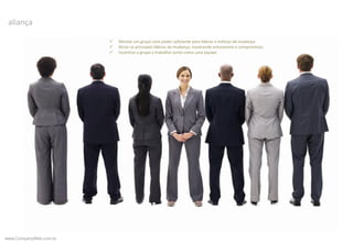 www.CompanyWeb.com.br
aliança
 Montar um grupo com poder suficiente para liderar o esforço de mudança
 Atrair os principais líderes da mudança, mostrando entusiasmo e compromisso
 Incentive o grupo a trabalhar junto como uma equipe
 