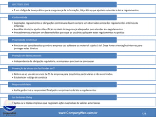 www.CompanyWeb.com.br
1. ISO 27002:2005
2. Conformidade
3. Propriedade intelectual
4. Proteção de dados pessoais
5. Prevenção de abuso das facilidades de TI
6. Responsabilidade
7. Lei Sarbanes-Oxley
124
 