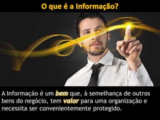 www.CompanyWeb.com.br
A Informação é um bem que, à semelhança de outros
bens do negócio, tem valor para uma organização e
necessita ser convenientemente protegido.
 