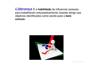www.CompanyWeb.com.br
Liderança: É a habilidade de influenciar pessoas
para trabalharem entusiasticamente visando atingir aos
objetivos identificados como sendo para o bem
comum.
 