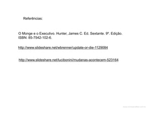 www.CompanyWeb.com.br
http://www.slideshare.net/wbrenner/update-or-die-1129084
O Monge e o Executivo. Hunter, James C. Ed. Sextante. 9º. Edição.
ISBN: 85-7542-102-6.
http://www.slideshare.net/lucibonini/mudanas-acontecem-523164
Referências:
 