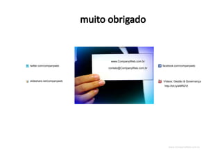 www.CompanyWeb.com.br
www.CompanyWeb.com.br
contato@CompanyWeb.com.br
twitter.com/companyweb
slideshare.net/companyweb
facebook.com/companyweb
Vídeos: Gestão & Governança
http://bit.ly/eMR2Vt
 